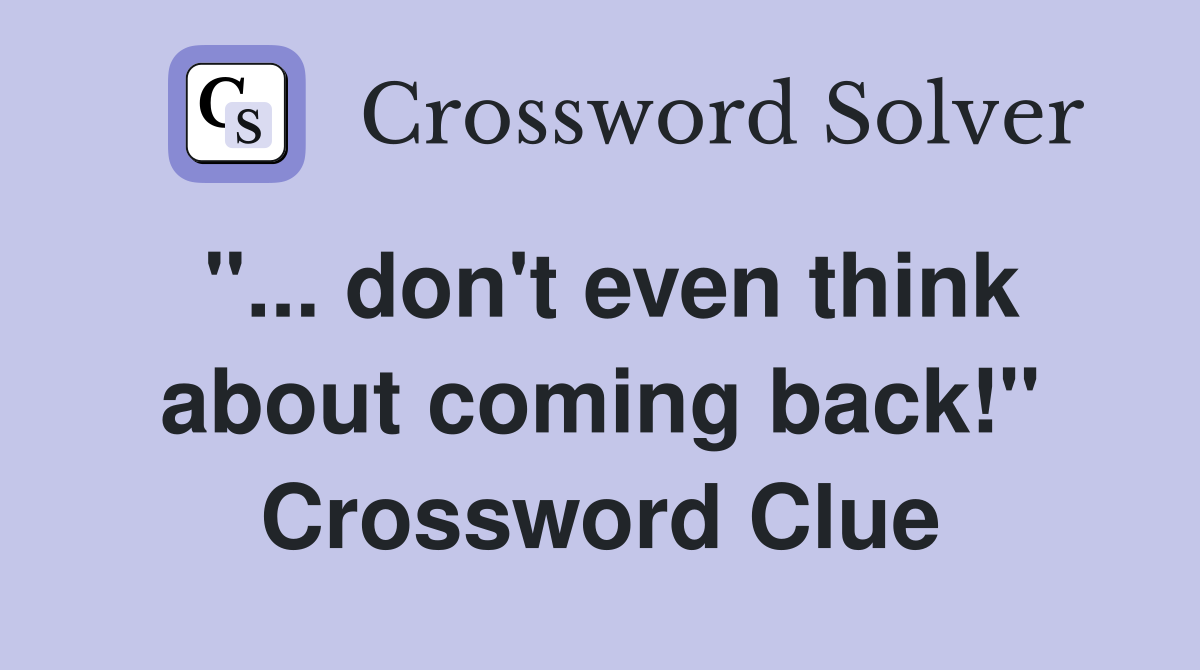 "... don't even think about coming back!" Crossword Clue