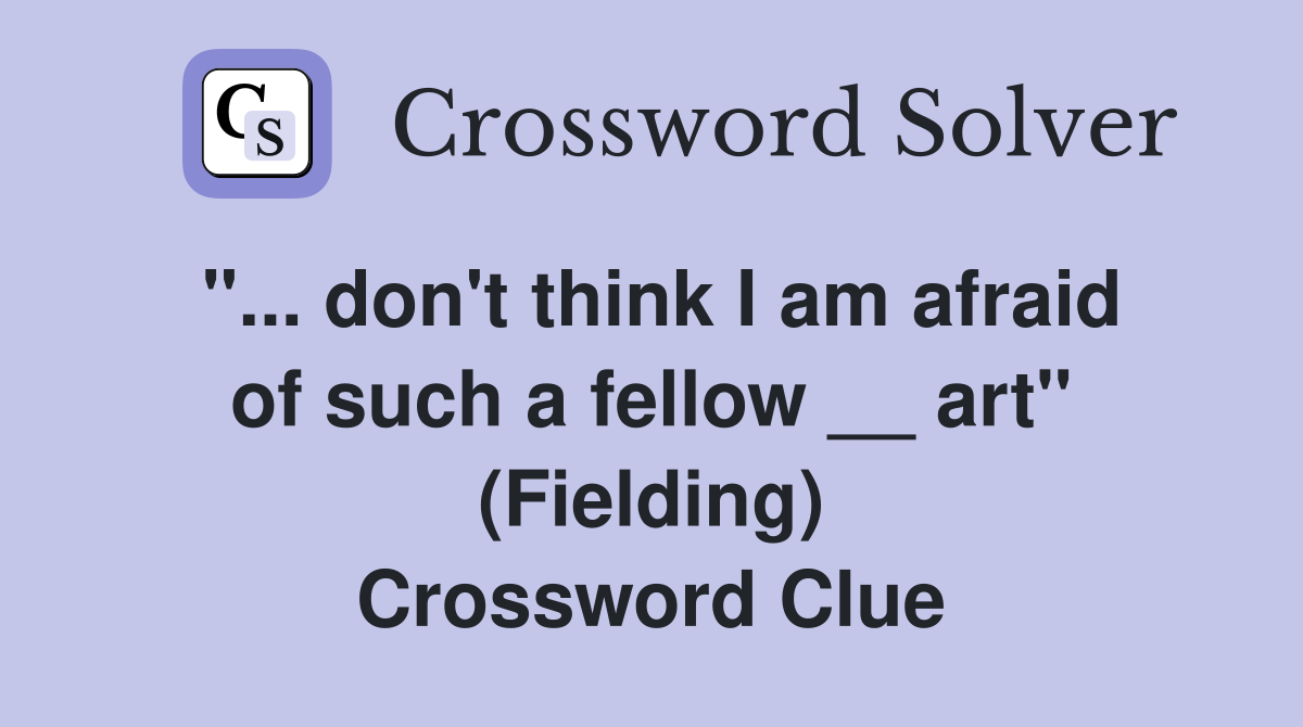 "... don't think I am afraid of such a fellow __ art" (Fielding) Crossword Clue