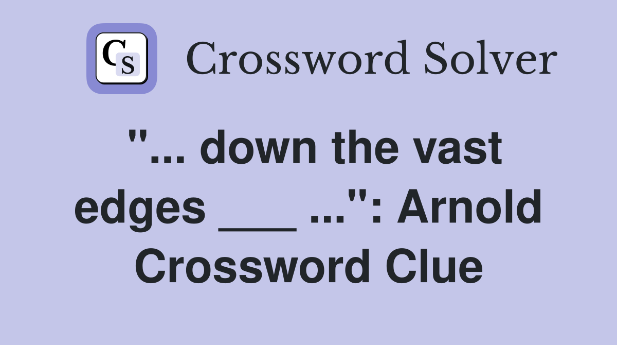 "... down the vast edges ___ ...": Arnold Crossword Clue
