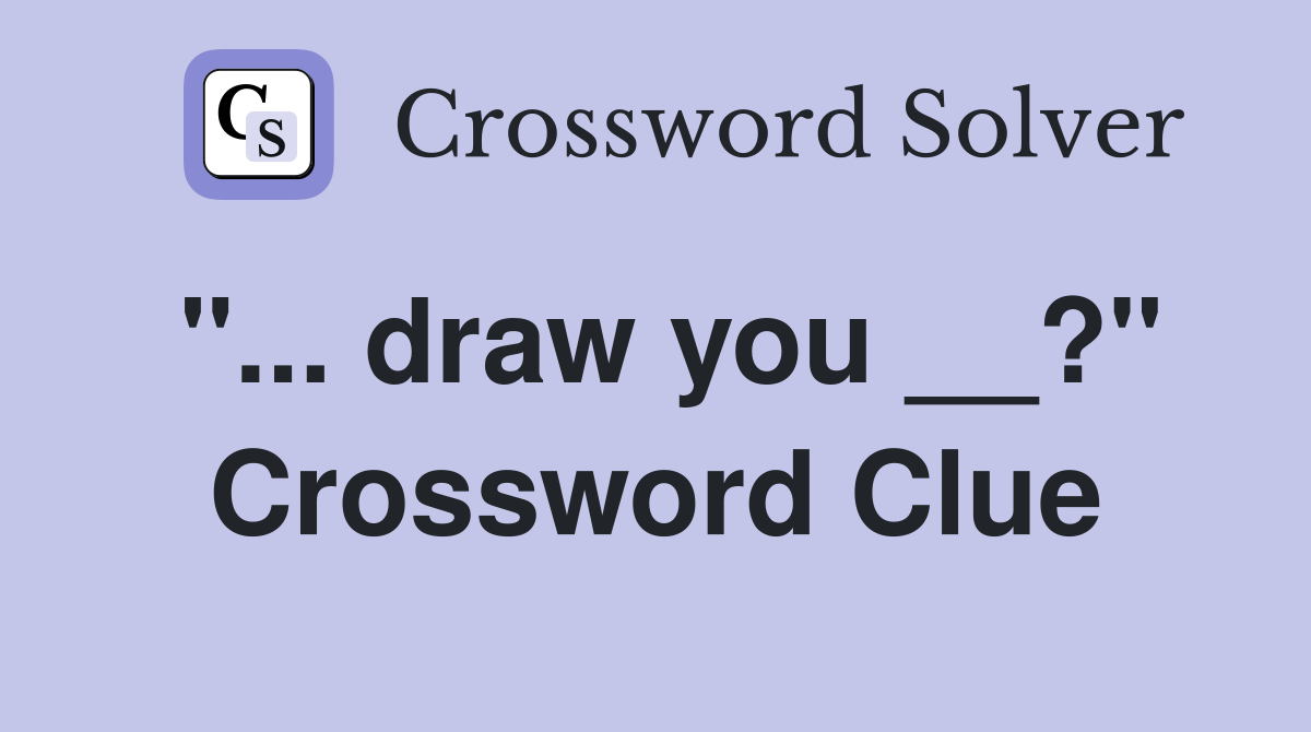 "... draw you __?" Crossword Clue