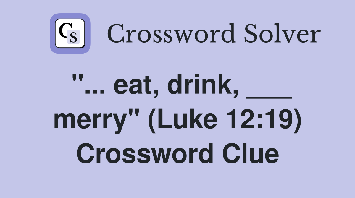 "... eat, drink, ___ merry" (Luke 12:19) Crossword Clue