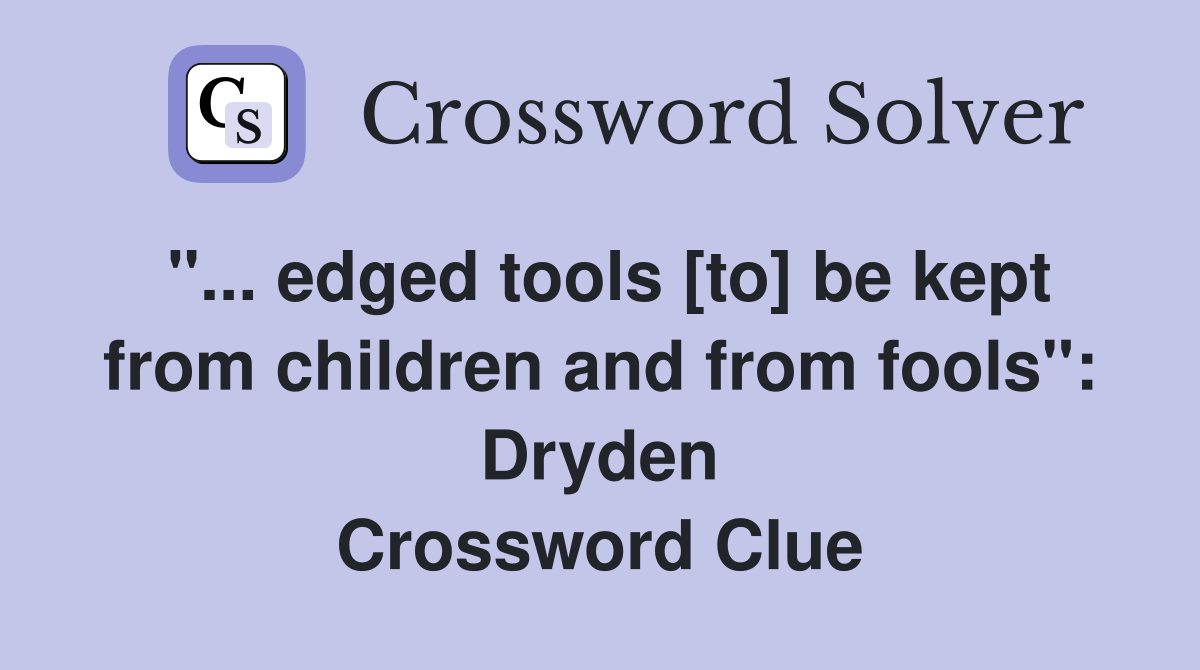 "... edged tools [to] be kept from children and from fools": Dryden Crossword Clue
