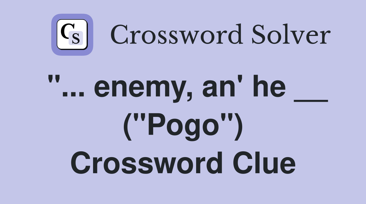 "... enemy, an' he __ ("Pogo") Crossword Clue