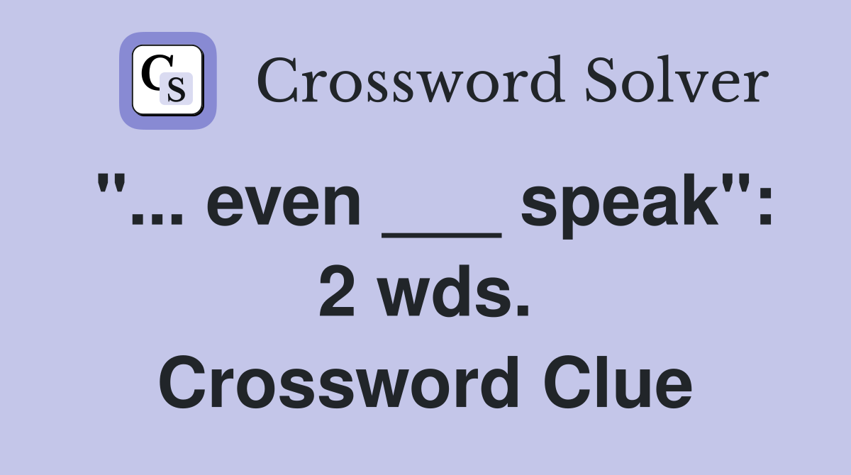 "... even ___ speak": 2 wds. Crossword Clue