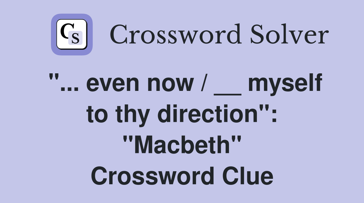"... even now / __ myself to thy direction": "Macbeth" Crossword Clue
