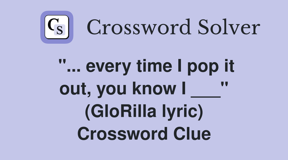 "... every time I pop it out, you know I ___" (GloRilla lyric) Crossword Clue