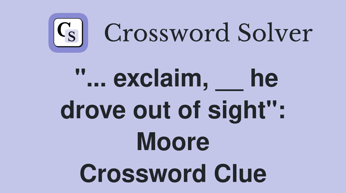 "... exclaim, __ he drove out of sight": Moore Crossword Clue