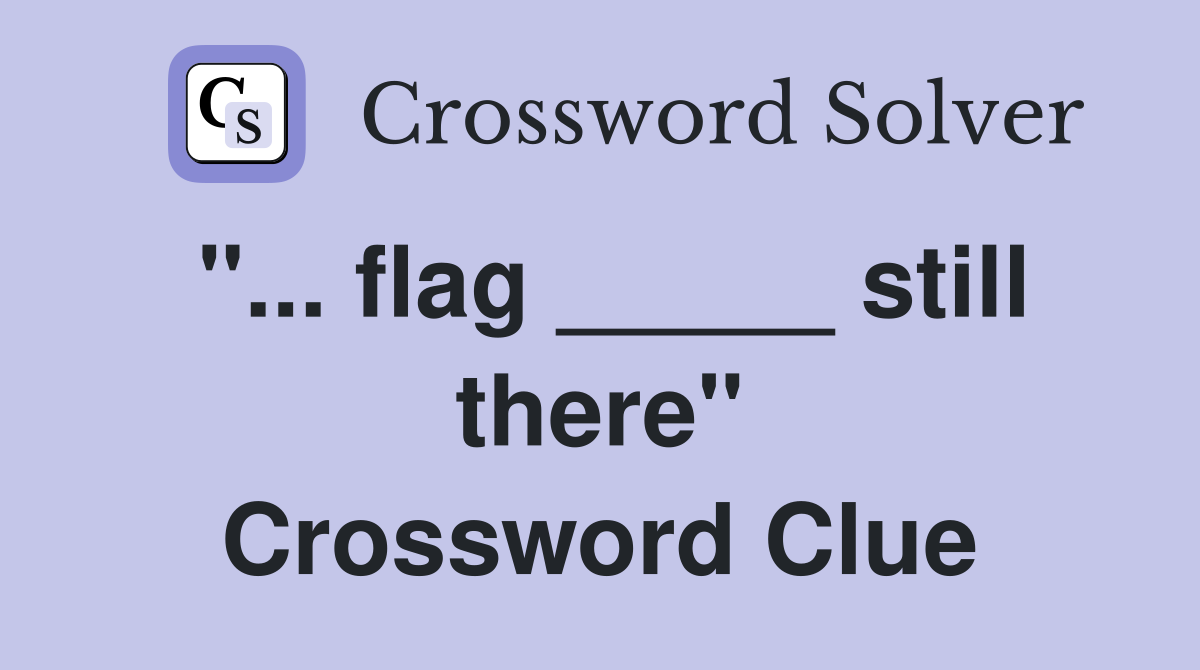 "... flag _____ still there" Crossword Clue