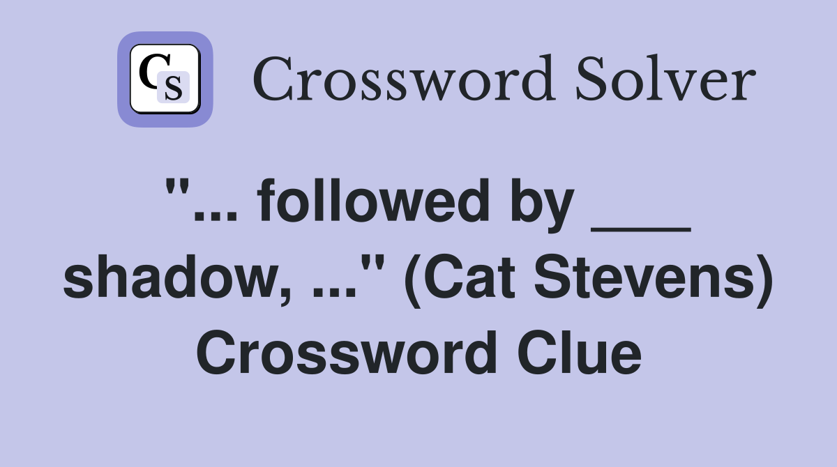 "... followed by ___ shadow, ..." (Cat Stevens) Crossword Clue