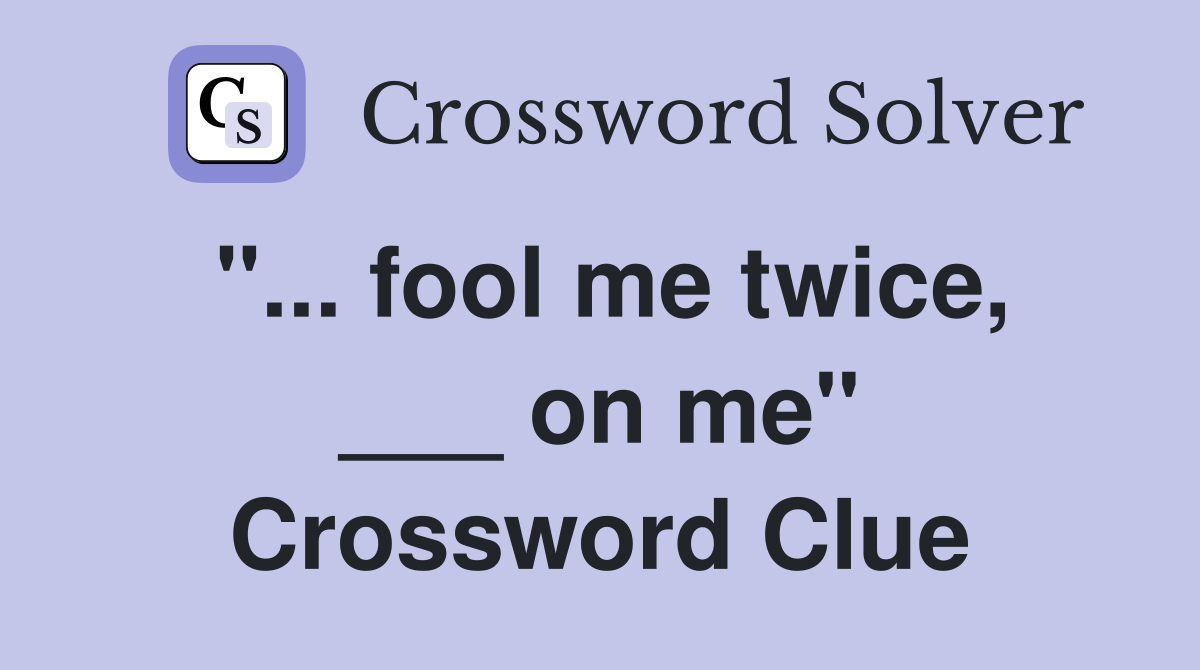 "... fool me twice, ___ on me" Crossword Clue