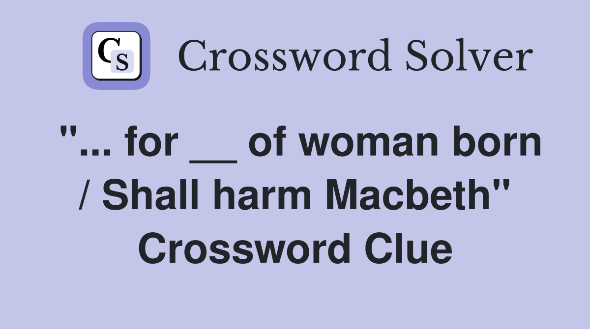 "... for __ of woman born / Shall harm Macbeth" Crossword Clue