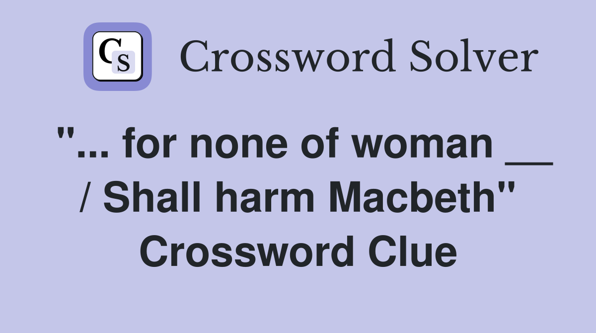"... for none of woman __ / Shall harm Macbeth" Crossword Clue