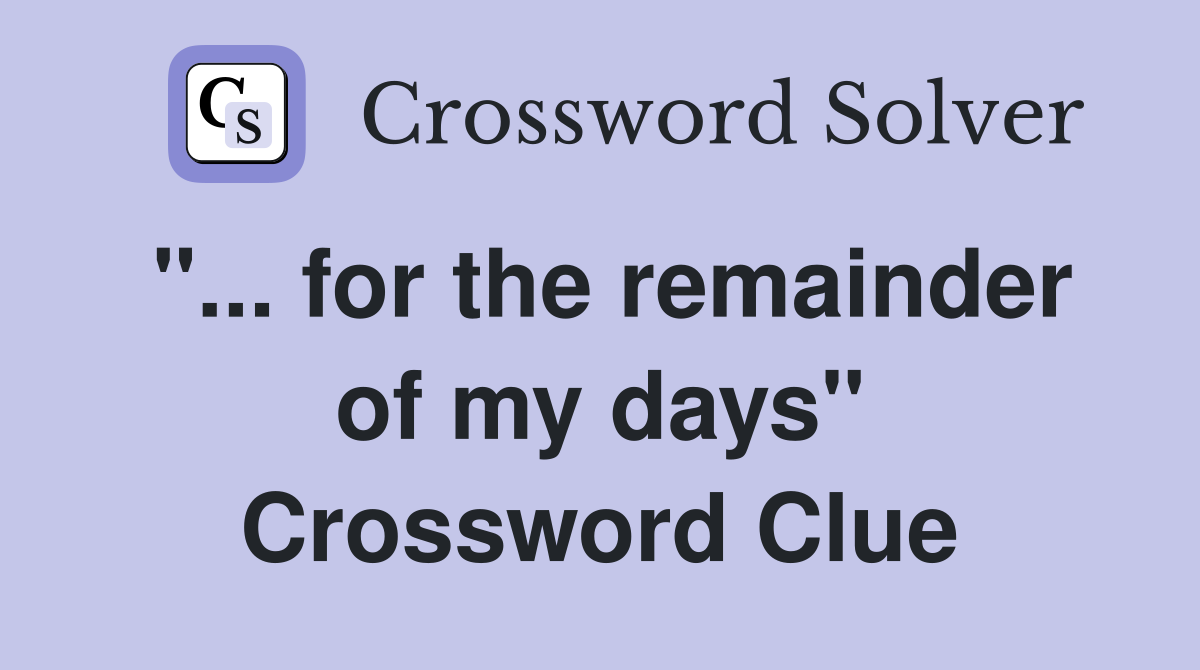 "... for the remainder of my days" Crossword Clue