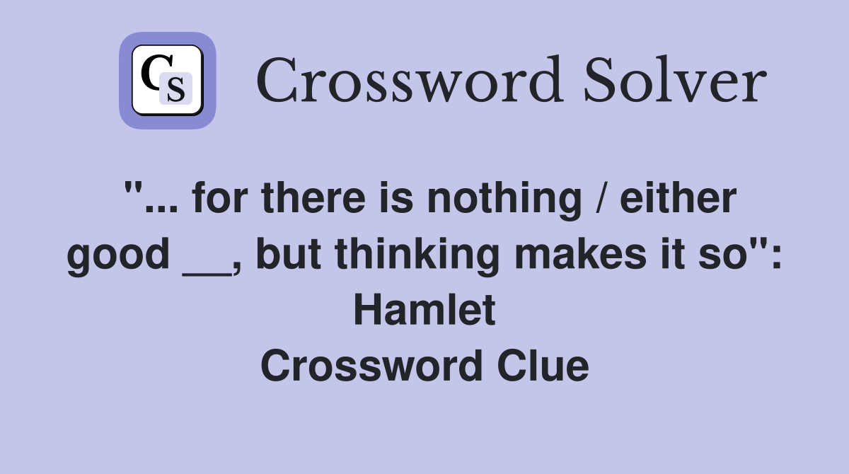 "... for there is nothing / either good __, but thinking makes it so": Hamlet Crossword Clue