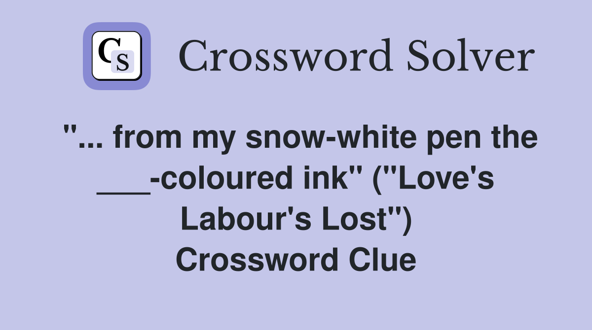 "... from my snow-white pen the ___-coloured ink" ("Love's Labour's Lost") Crossword Clue