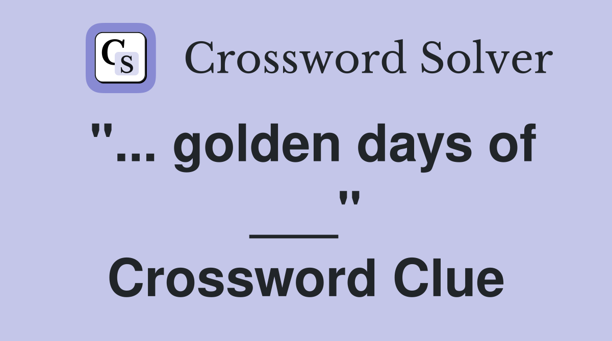 "... golden days of ___" Crossword Clue