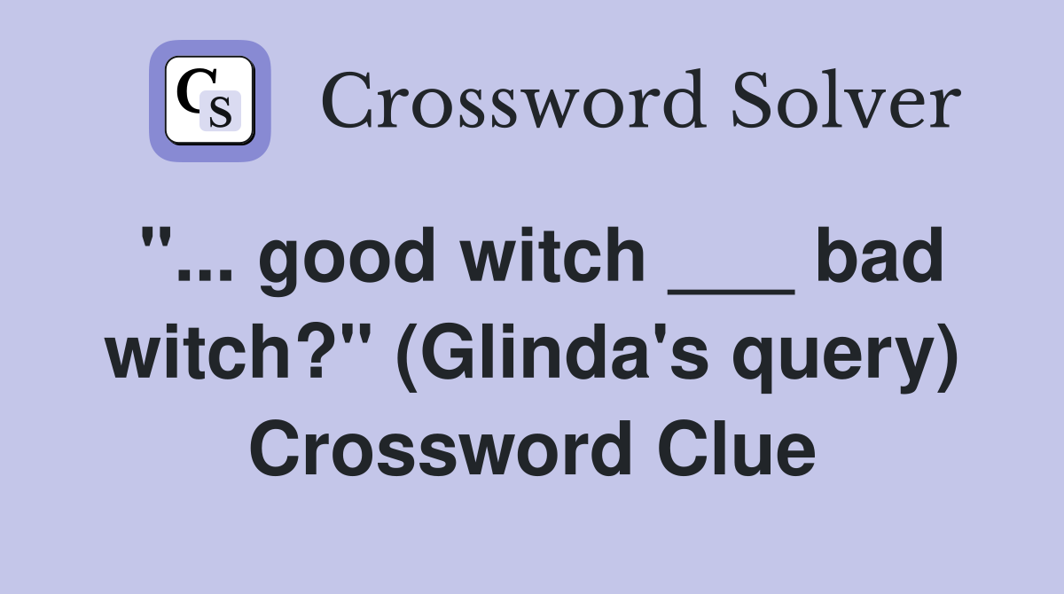 "... good witch ___ bad witch?" (Glinda's query) Crossword Clue