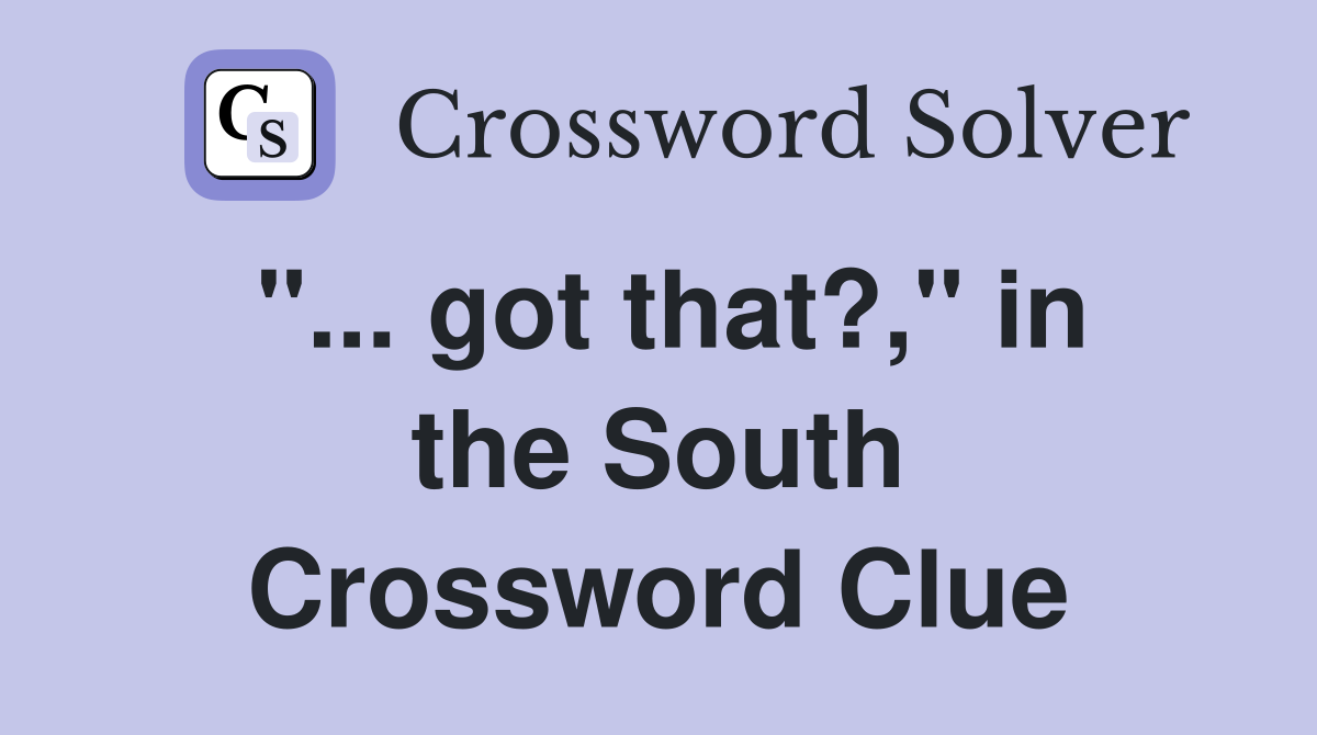 "... got that?," in the South Crossword Clue