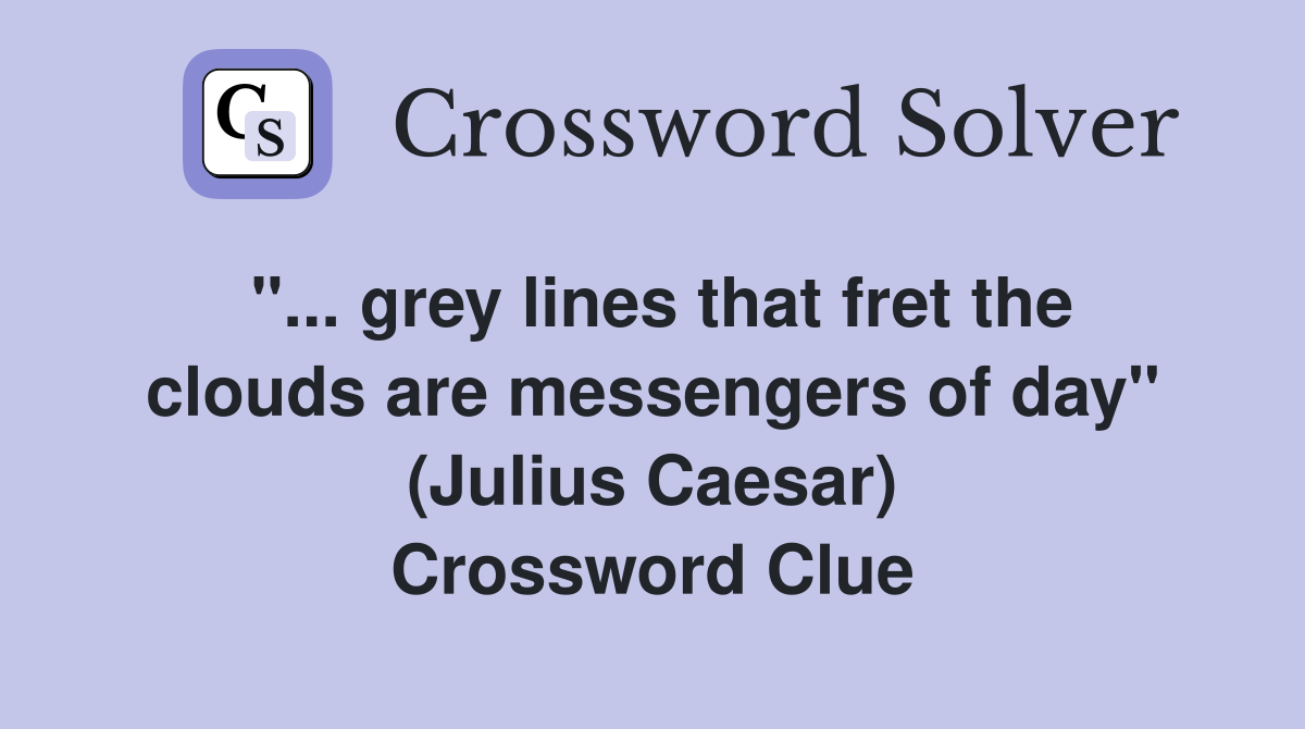 "... grey lines that fret the clouds are messengers of day" (Julius Caesar) Crossword Clue