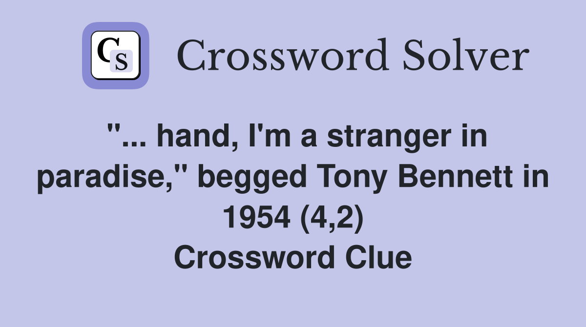"... hand, I'm a stranger in paradise," begged Tony Bennett in 1954 (4,2) Crossword Clue
