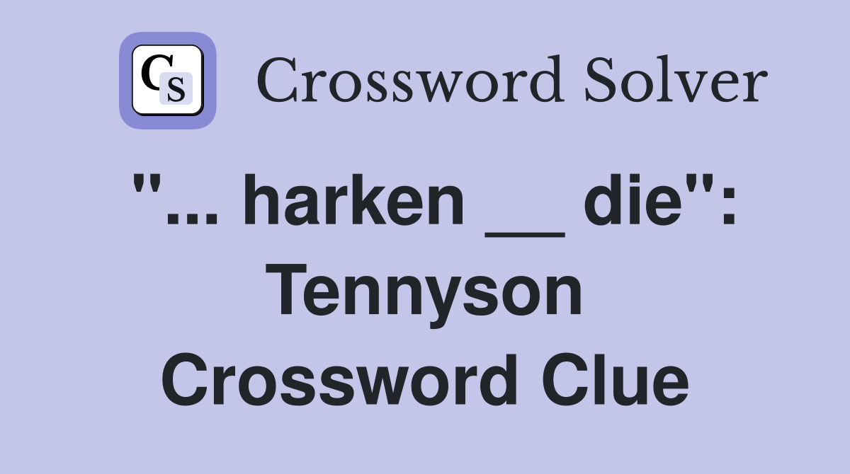 "... harken __ die": Tennyson Crossword Clue