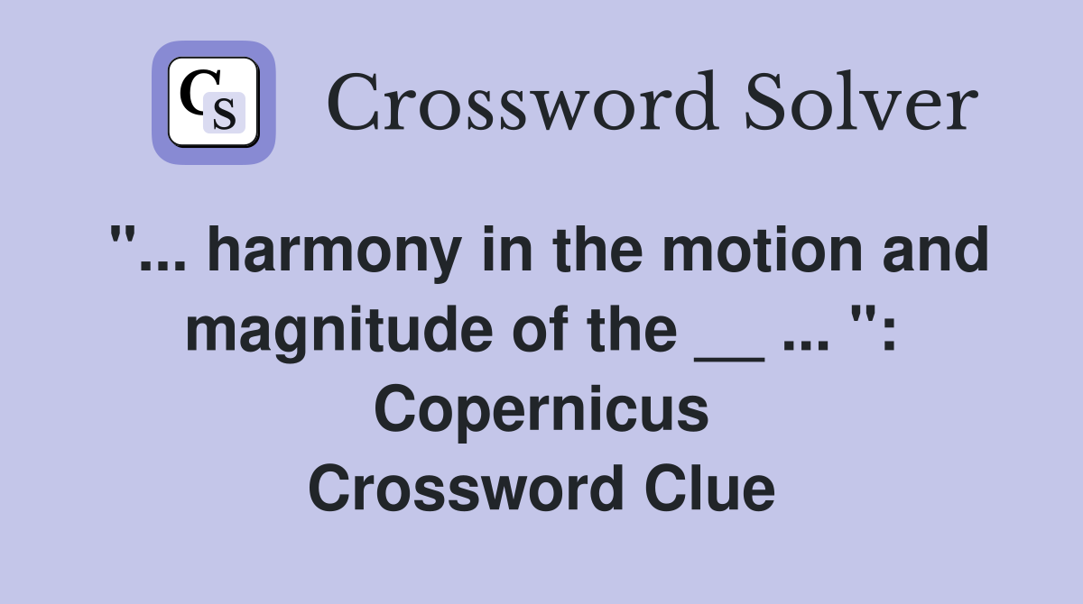 "... harmony in the motion and magnitude of the __ ... ": Copernicus Crossword Clue