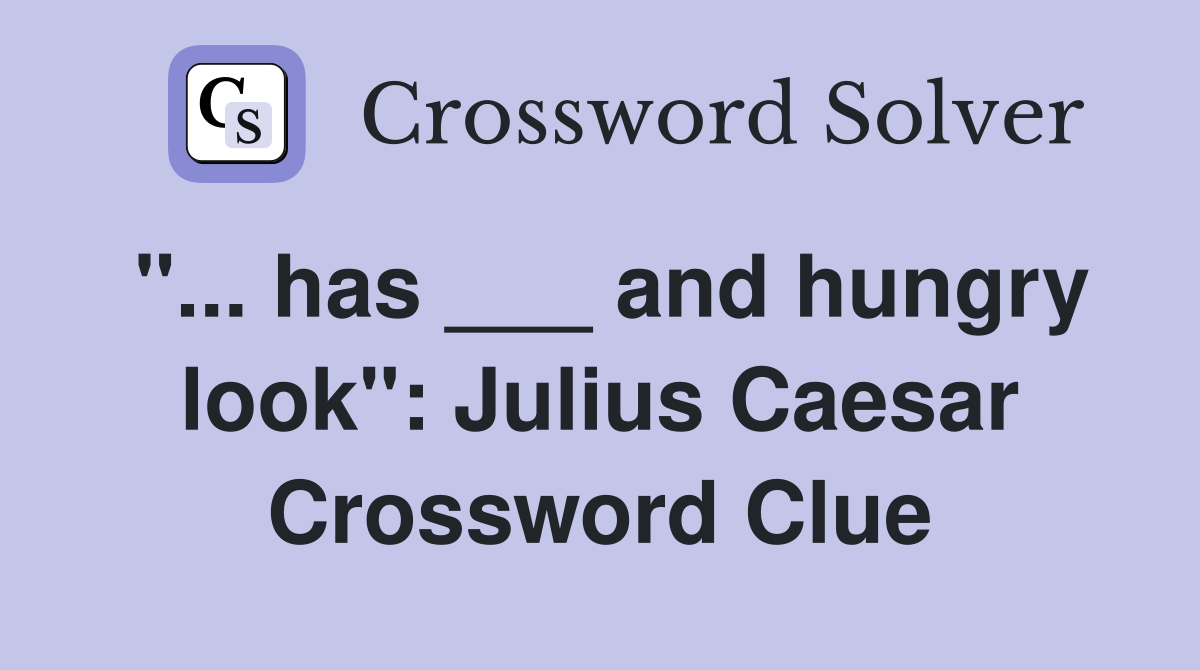 "... has ___ and hungry look": Julius Caesar Crossword Clue