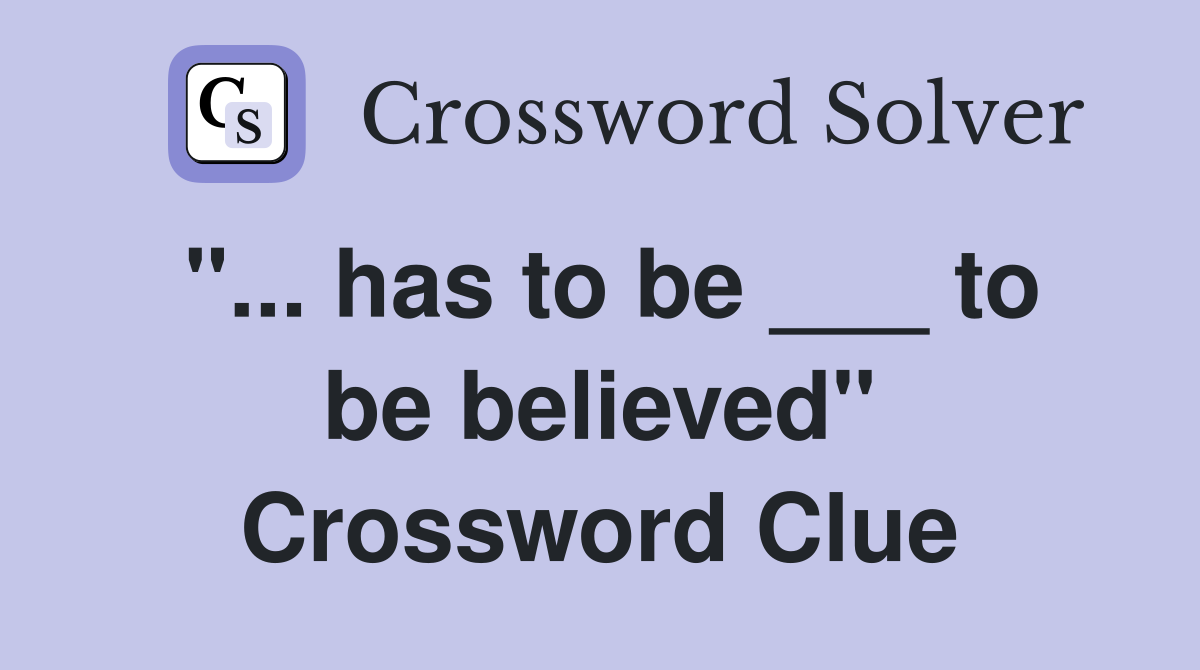 "... has to be ___ to be believed" Crossword Clue
