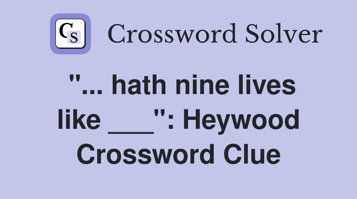 "... hath nine lives like ___": Heywood Crossword Clue