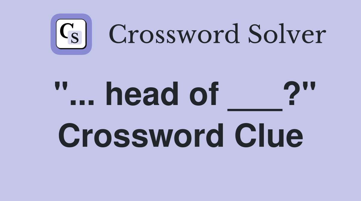 "... head of ___?" Crossword Clue