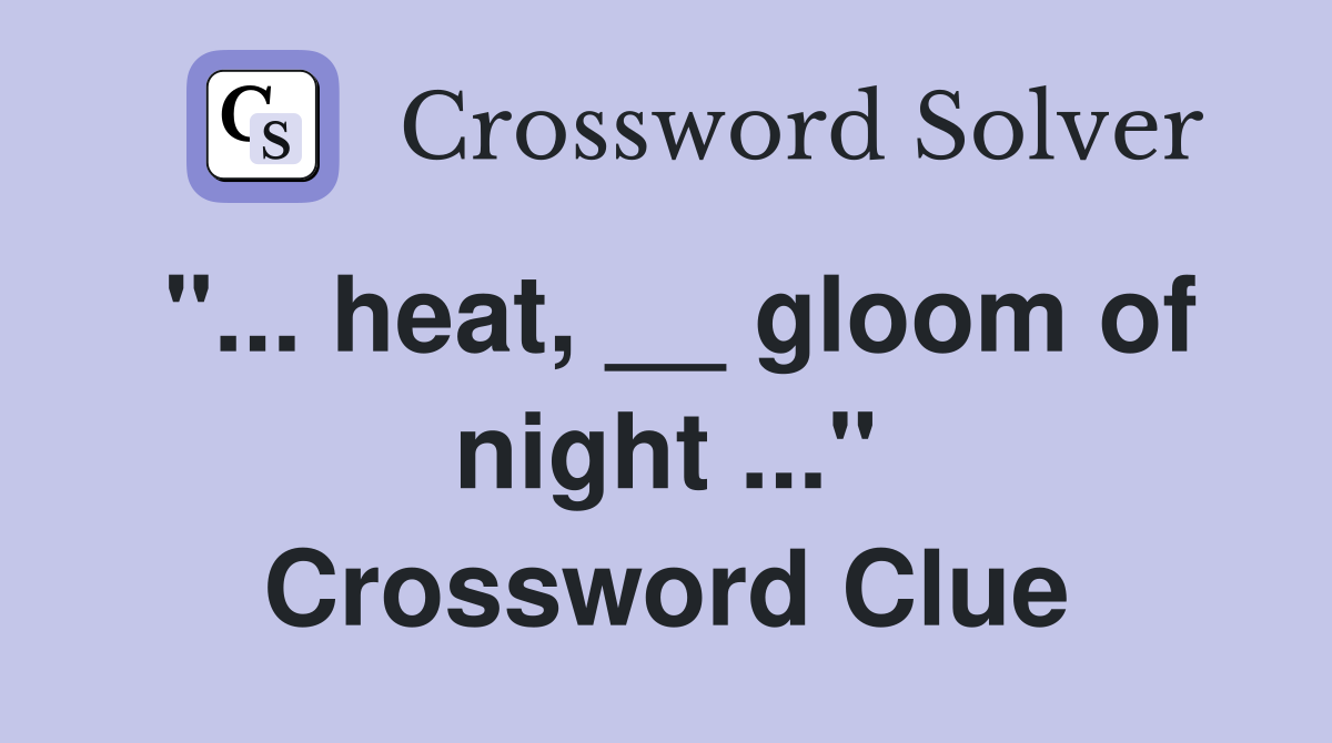 "... heat, __ gloom of night ..." Crossword Clue