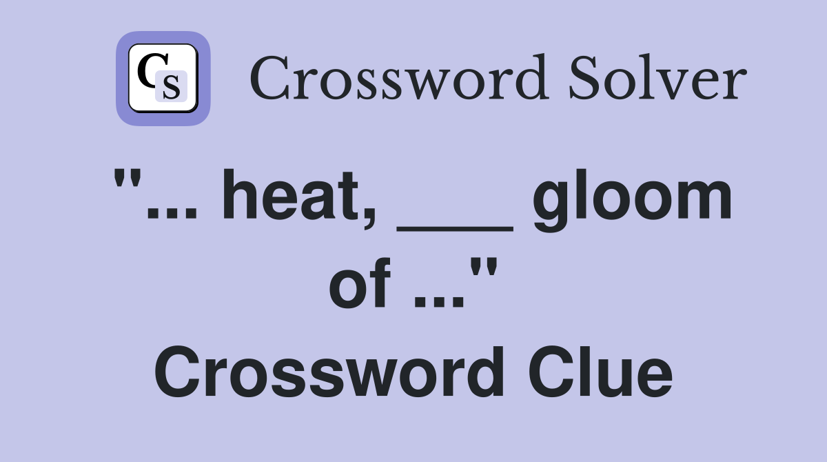 "... heat, ___ gloom of ..." Crossword Clue