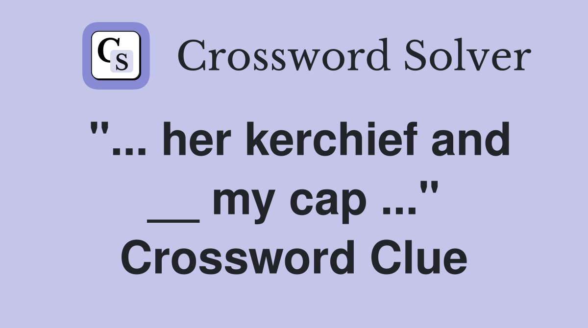 "... her kerchief and __ my cap ..." Crossword Clue