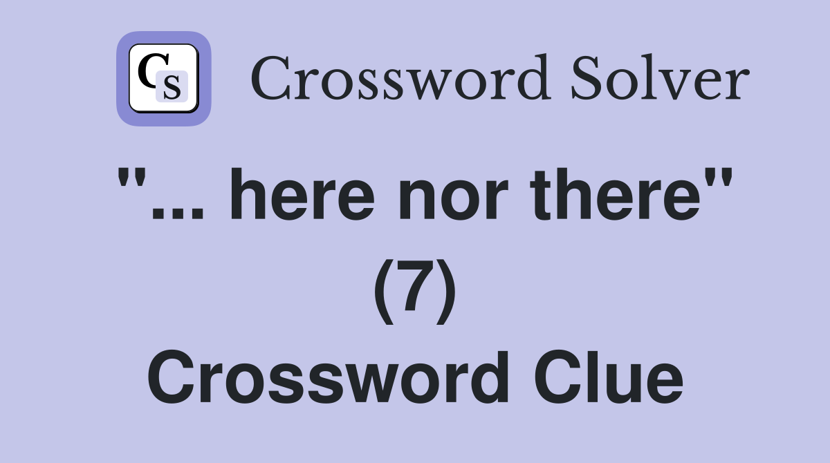 "... here nor there" (7) Crossword Clue