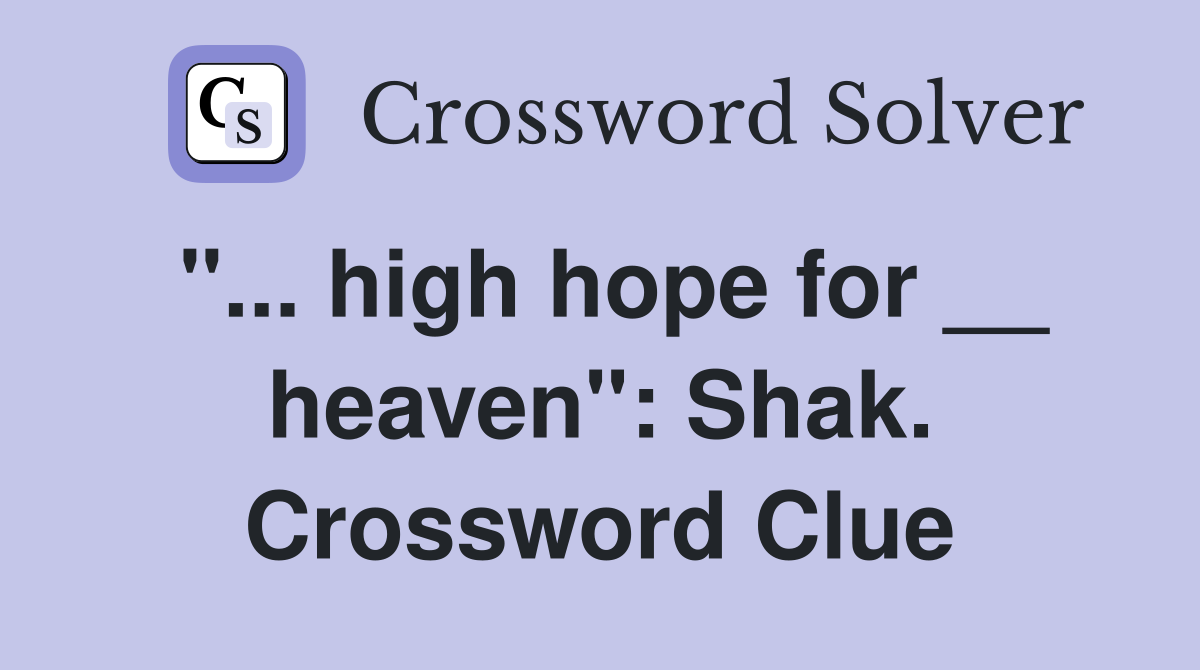 "... high hope for __ heaven": Shak. Crossword Clue