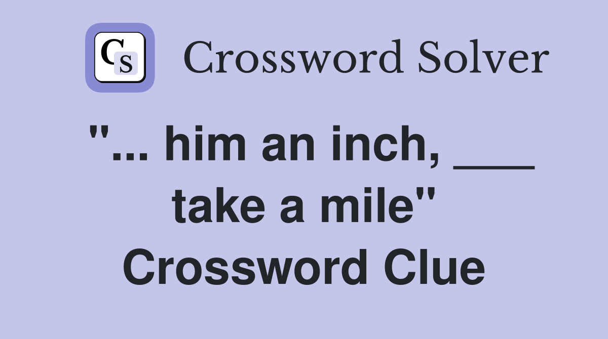 "... him an inch, ___ take a mile" Crossword Clue