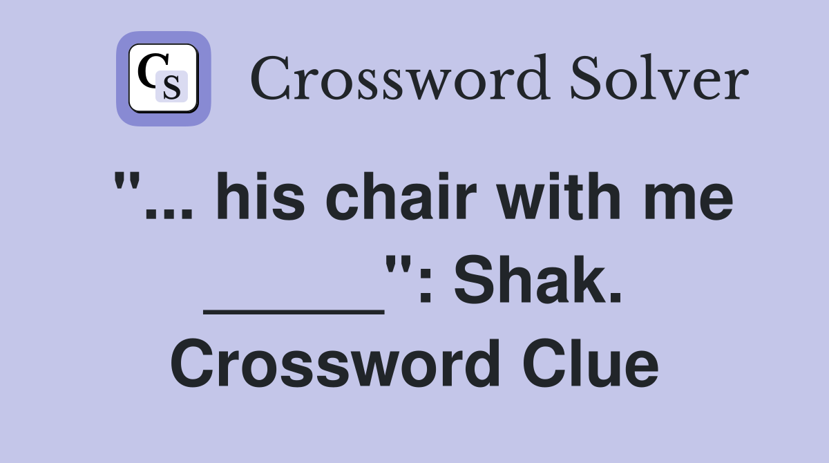 "... his chair with me _____": Shak. Crossword Clue