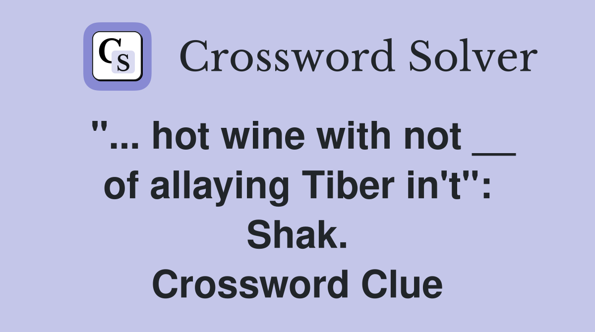 "... hot wine with not __ of allaying Tiber in't": Shak. Crossword Clue