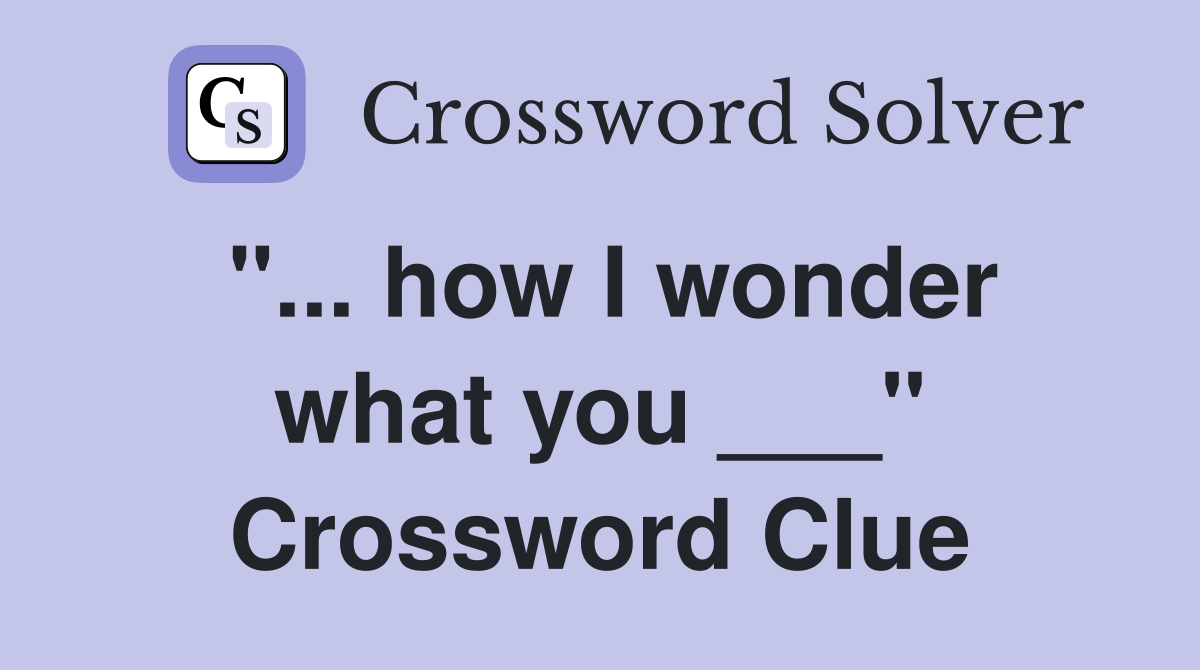 "... how I wonder what you ___" Crossword Clue