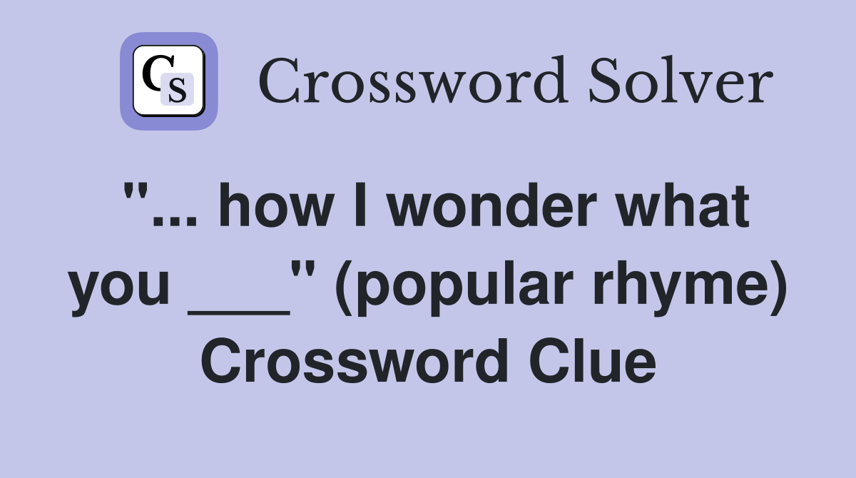 "... how I wonder what you ___" (popular rhyme) Crossword Clue