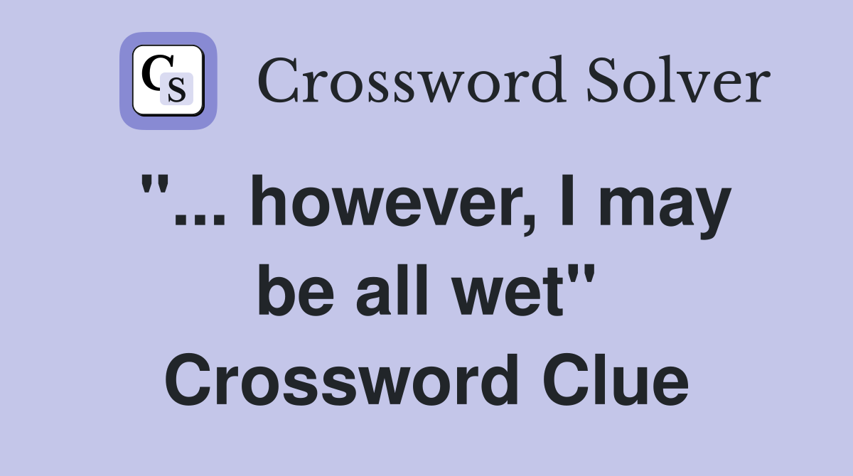 "... however, I may be all wet" Crossword Clue