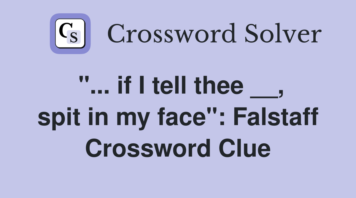 "... if I tell thee __, spit in my face": Falstaff Crossword Clue