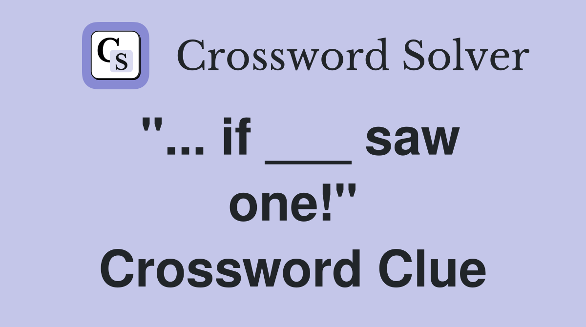 "... if ___ saw one!" Crossword Clue