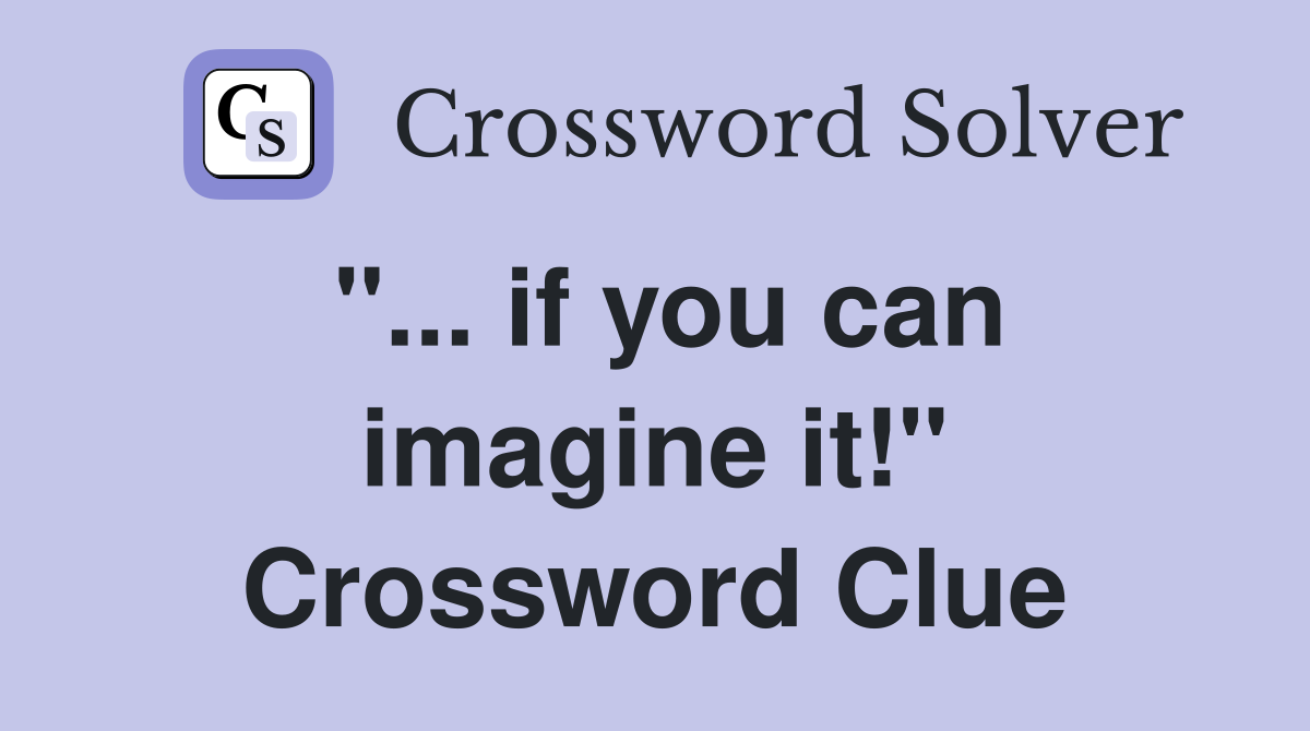 "... if you can imagine it!" Crossword Clue