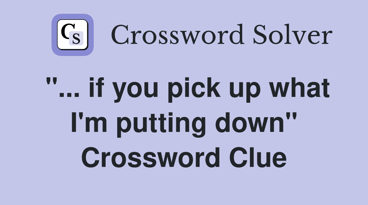 "... if you pick up what I'm putting down" Crossword Clue