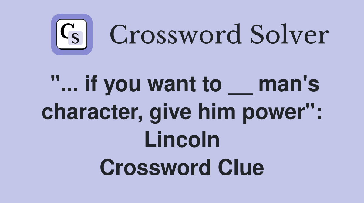 "... if you want to __ man's character, give him power": Lincoln Crossword Clue