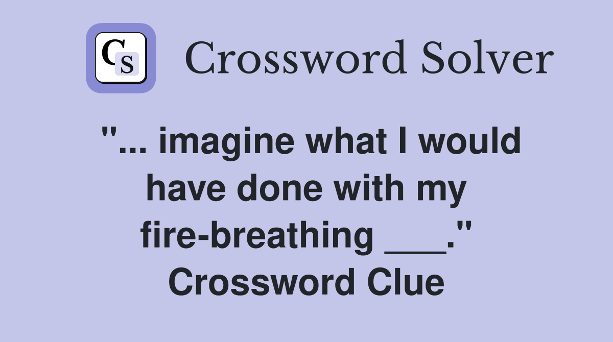 "... imagine what I would have done with my fire-breathing ___." Crossword Clue