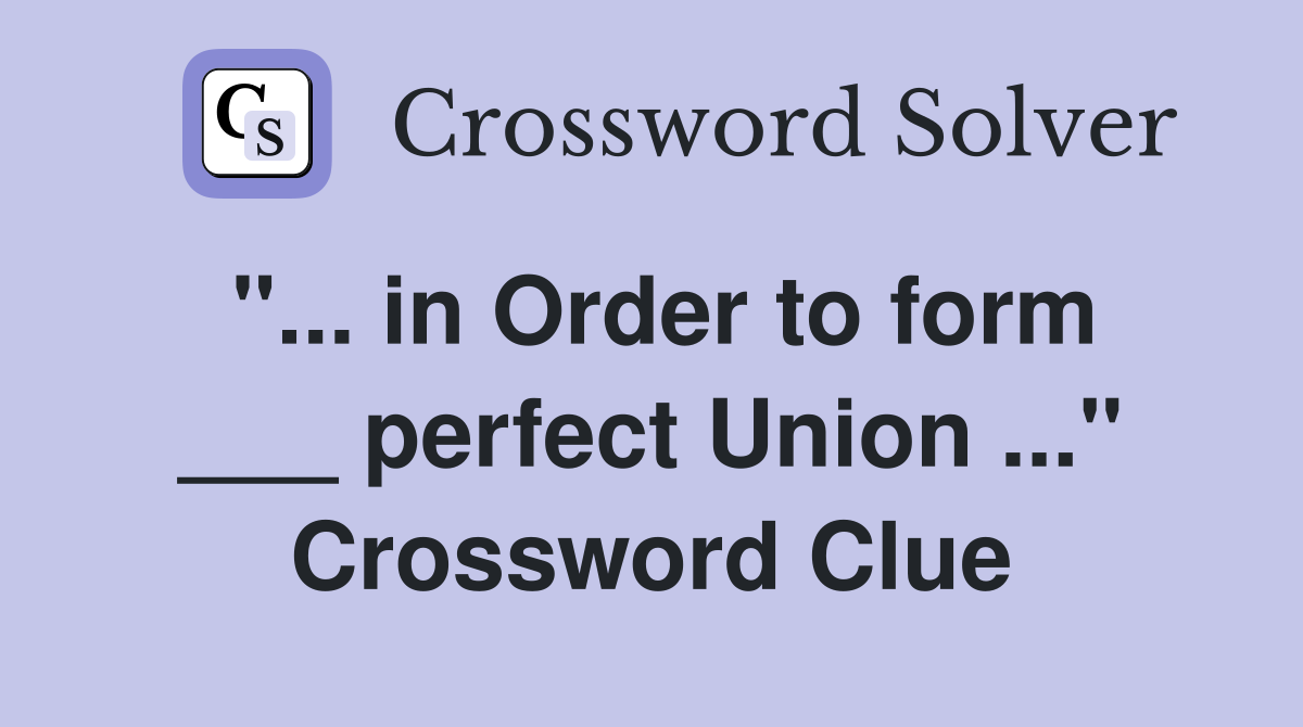 "... in Order to form ___ perfect Union ..." Crossword Clue
