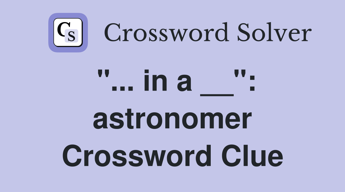 "... in a __": astronomer Crossword Clue