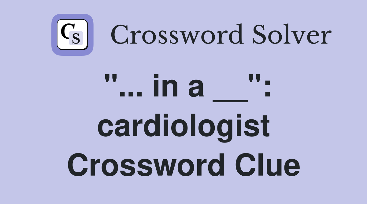 "... in a __": cardiologist Crossword Clue